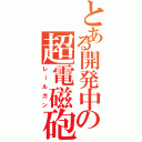 とある開発中の超電磁砲（レールガン）