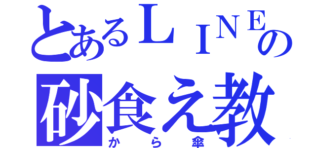 とあるＬＩＮＥの砂食え教（から傘）