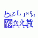 とあるＬＩＮＥの砂食え教（から傘）