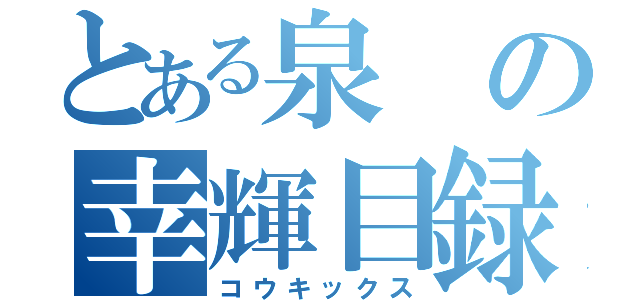 とある泉の幸輝目録（コウキックス）