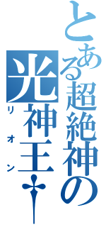 とある超絶神の光神王†（リオン）