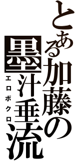 とある加藤の墨汁垂流（エロボクロ）