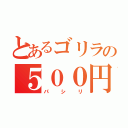 とあるゴリラの５００円かして（パシリ）