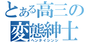 とある高三の変態紳士（ヘンタイシンシ）