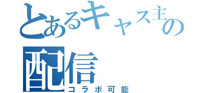 とあるキャス主の配信（コラボ可能）