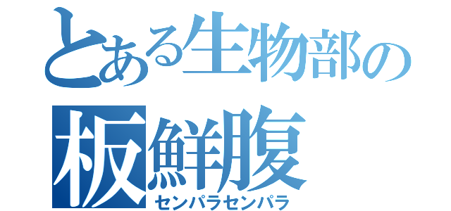 とある生物部の板鮮腹（センパラセンパラ）