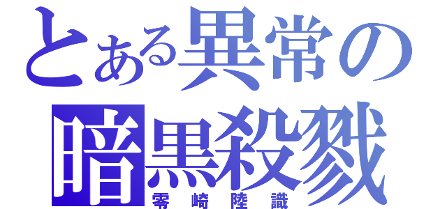 とある異常の暗黒殺戮（零崎陸識）