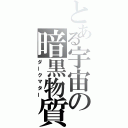 とある宇宙の暗黒物質（ダークマター）