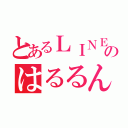 とあるＬＩＮＥのはるるん（）