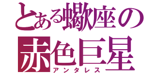 とある蠍座の赤色巨星（アンタレス）