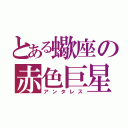 とある蠍座の赤色巨星（アンタレス）