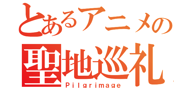 とあるアニメの聖地巡礼（Ｐｉｌｇｒｉｍａｇｅ）