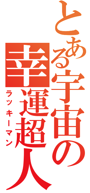 とある宇宙の幸運超人（ラッキーマン）