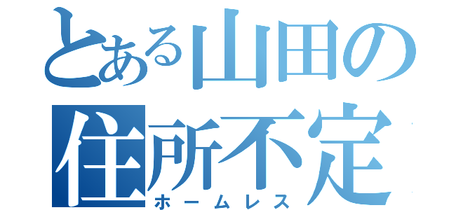 とある山田の住所不定（ホームレス）