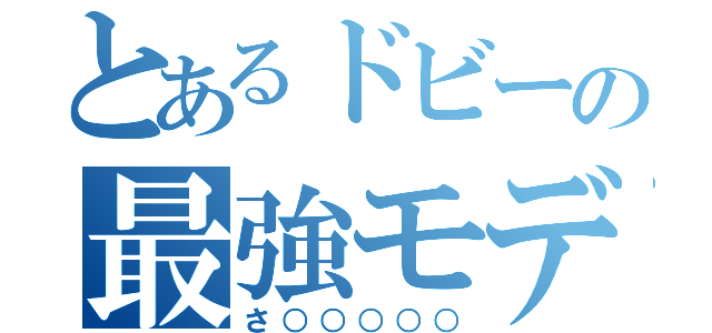 とあるドビーの最強モデル（さ○○○○○）