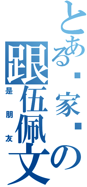 とある陈家乐の跟伍佩文（是朋友）