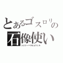 とあるゴスロリの石像使い（シェリー＝クロムウェル）