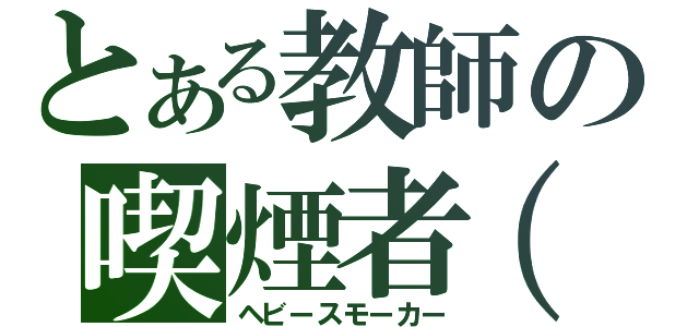 とある教師の喫煙者（゜ｏ゜）（ヘビースモーカー）