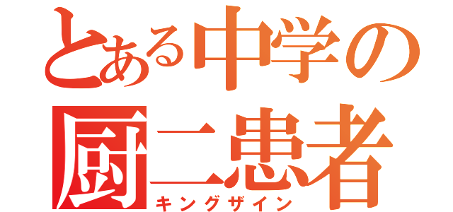 とある中学の厨二患者（キングザイン）