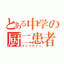 とある中学の厨二患者（キングザイン）