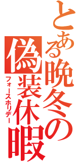 とある晩冬の偽装休暇（フォースホリデー）