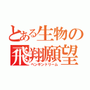 とある生物の飛翔願望（ペンギンドリーム）