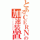 とあるＣＥＲＮの加速装置（ラージハドロンコライダー）