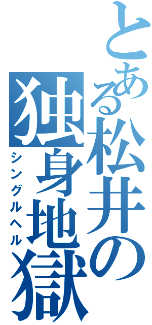 とある松井の独身地獄Ⅱ（シングルヘル）