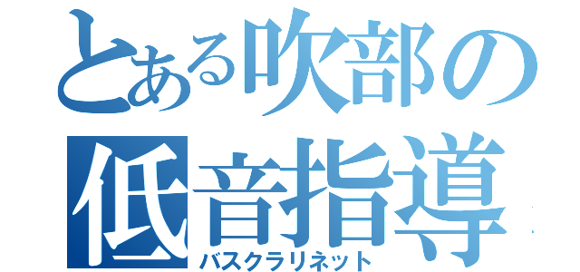 とある吹部の低音指導者（バスクラリネット）