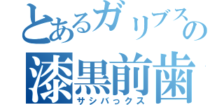 とあるガリブスの漆黒前歯（サシバっクス）