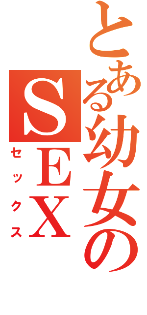 とある幼女のＳＥＸ（セックス）