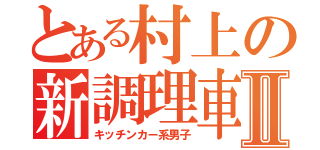 とある村上の新調理車Ⅱ（キッチンカー系男子）