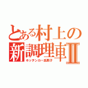 とある村上の新調理車Ⅱ（キッチンカー系男子）