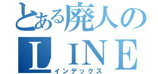 とある廃人のＬＩＮＥ（インデックス）