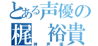 とある声優の梶 裕貴（神声優）