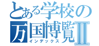 とある学校の万国博覧会Ⅱ（インデックス）