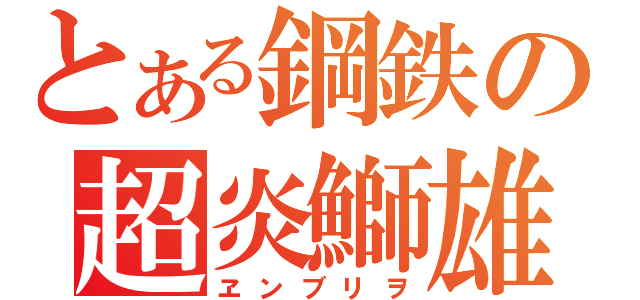 とある鋼鉄の超炎鰤雄（ヱンブリヲ）