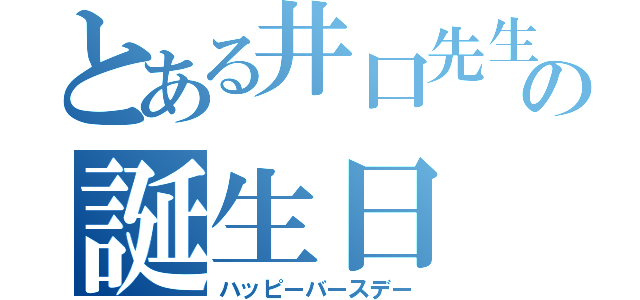 とある井口先生の誕生日（ハッピーバースデー）