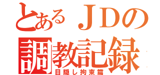 とあるＪＤの調教記録（目隠し拘束篇）