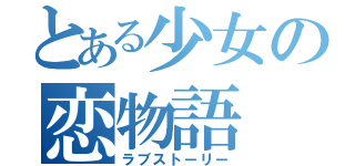 とある少女の恋物語（ラブストーリー）