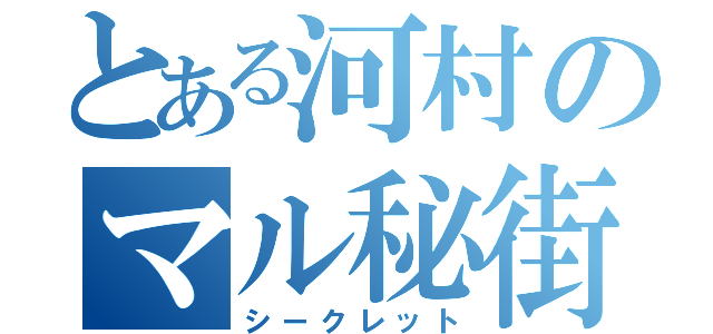 とある河村のマル秘街道（シークレット）