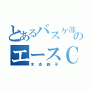 とあるバスケ部のエースＣ（木吉鉄平）