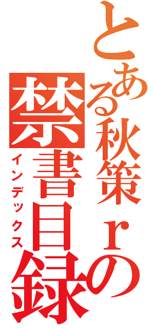 とある秋策ｒの禁書目録（インデックス）