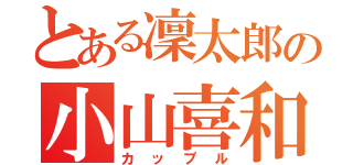 とある凜太郎の小山喜和子（カップル）