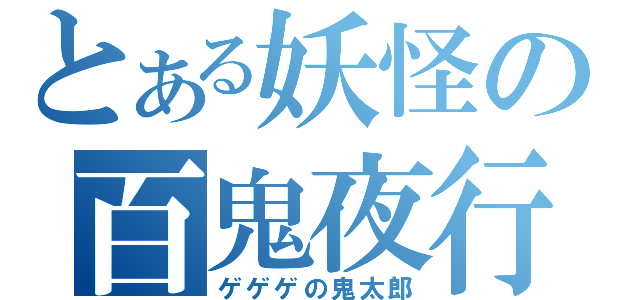 とある妖怪の百鬼夜行（ゲゲゲの鬼太郎）