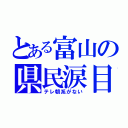 とある富山の県民涙目（テレ朝系がない）