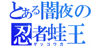 とある闇夜の忍者蛙王（ゲッコウガ）