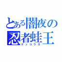 とある闇夜の忍者蛙王（ゲッコウガ）