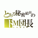 とある秘密結社のドＭ団長（しゅぼん）