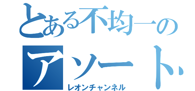 とある不均一のアソート（レオンチャンネル）